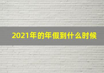 2021年的年假到什么时候