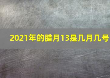 2021年的腊月13是几月几号