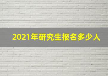 2021年研究生报名多少人