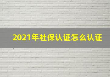 2021年社保认证怎么认证