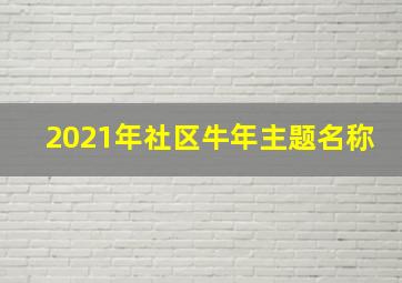 2021年社区牛年主题名称