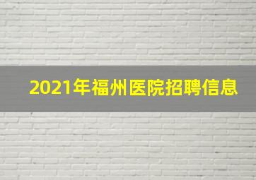 2021年福州医院招聘信息