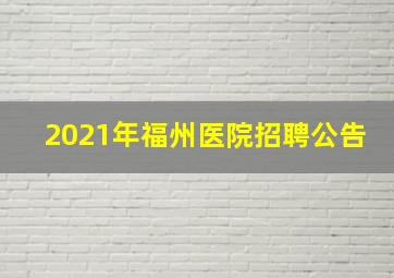 2021年福州医院招聘公告