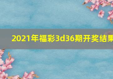 2021年福彩3d36期开奖结果