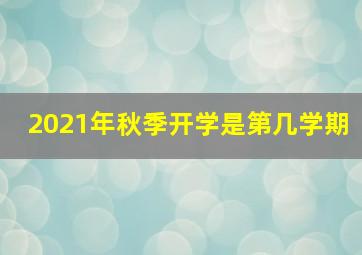 2021年秋季开学是第几学期