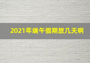 2021年端午假期放几天啊