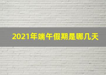 2021年端午假期是哪几天