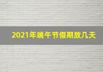 2021年端午节假期放几天