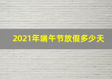 2021年端午节放假多少天