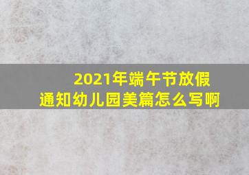 2021年端午节放假通知幼儿园美篇怎么写啊