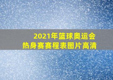 2021年篮球奥运会热身赛赛程表图片高清