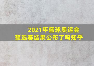 2021年篮球奥运会预选赛结果公布了吗知乎