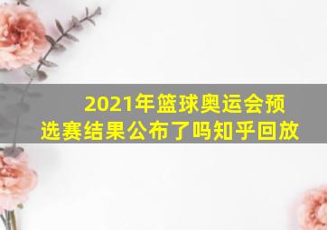 2021年篮球奥运会预选赛结果公布了吗知乎回放