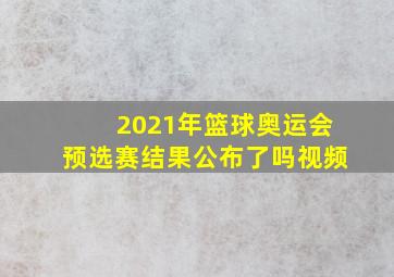 2021年篮球奥运会预选赛结果公布了吗视频