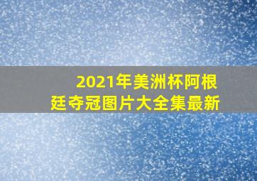 2021年美洲杯阿根廷夺冠图片大全集最新