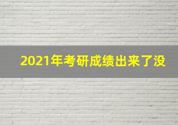 2021年考研成绩出来了没