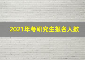 2021年考研究生报名人数