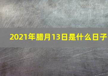 2021年腊月13日是什么日子