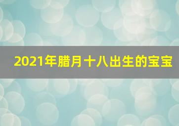 2021年腊月十八出生的宝宝