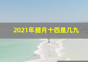 2021年腊月十四是几九