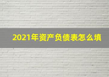 2021年资产负债表怎么填