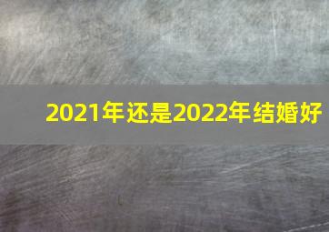 2021年还是2022年结婚好