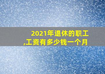 2021年退休的职工,工资有多少钱一个月