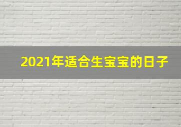 2021年适合生宝宝的日子