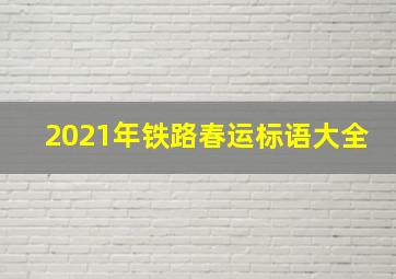 2021年铁路春运标语大全