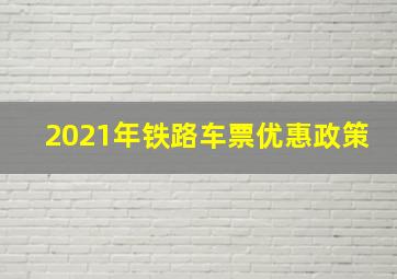 2021年铁路车票优惠政策