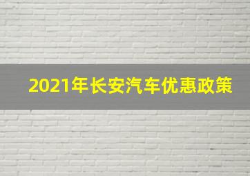 2021年长安汽车优惠政策