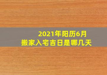 2021年阳历6月搬家入宅吉日是哪几天