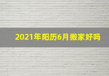 2021年阳历6月搬家好吗