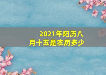 2021年阳历八月十五是农历多少