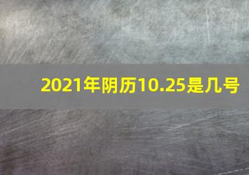 2021年阴历10.25是几号