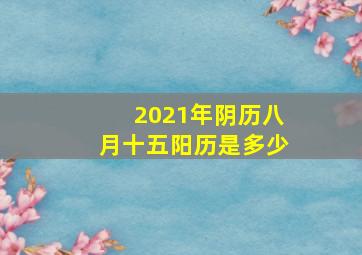 2021年阴历八月十五阳历是多少