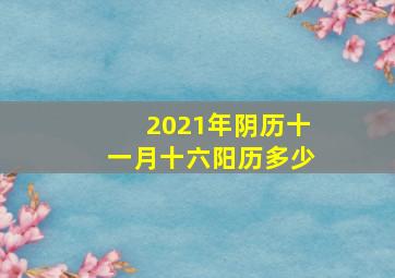 2021年阴历十一月十六阳历多少