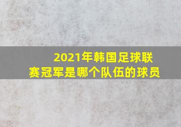 2021年韩国足球联赛冠军是哪个队伍的球员