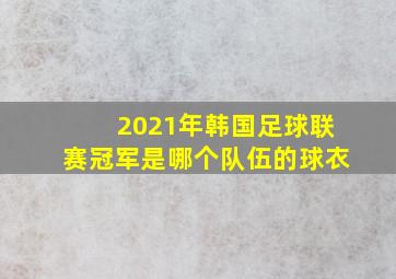 2021年韩国足球联赛冠军是哪个队伍的球衣