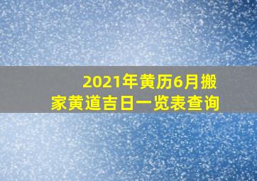 2021年黄历6月搬家黄道吉日一览表查询