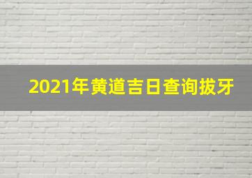 2021年黄道吉日查询拔牙