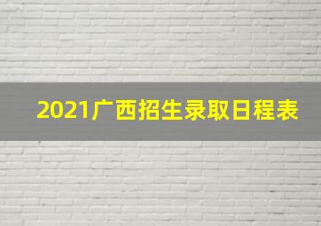 2021广西招生录取日程表