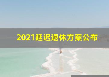 2021延迟退休方案公布