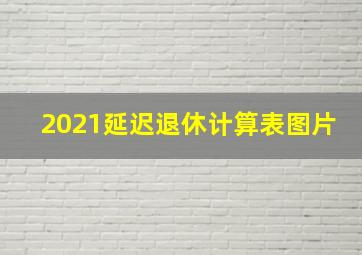 2021延迟退休计算表图片