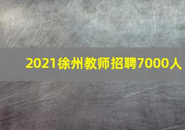 2021徐州教师招聘7000人