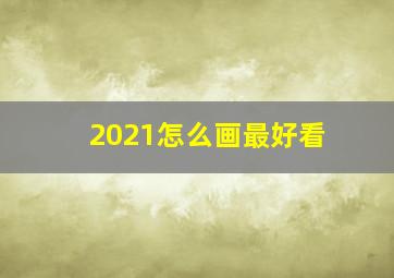 2021怎么画最好看