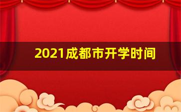 2021成都市开学时间