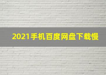 2021手机百度网盘下载慢