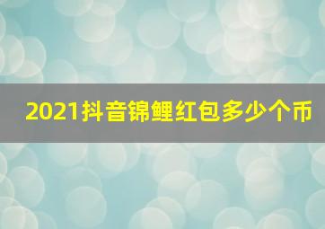 2021抖音锦鲤红包多少个币