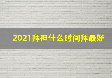 2021拜神什么时间拜最好